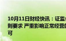 10月11日财经快讯：证监会等部门：对不符合持续性经营规则要求 严重影响正常经营的期货公司，依法撤销期货业务许可