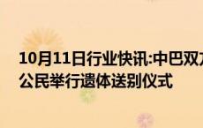 10月11日行业快讯:中巴双方在卡拉奇为恐袭事件遇难中国公民举行遗体送别仪式