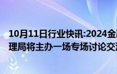 10月11日行业快讯:2024金融街论坛年会期间，国家外汇管理局将主办一场专场讨论交流