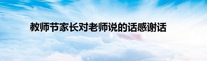 教师节家长对老师说的话感谢话