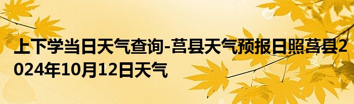 上下学当日天气查询-莒县天气预报日照莒县2024年10月12日天气