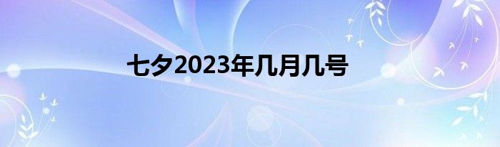 七夕2023年几月几号