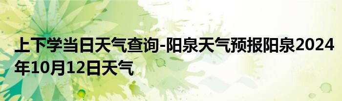 上下学当日天气查询-阳泉天气预报阳泉2024年10月12日天气