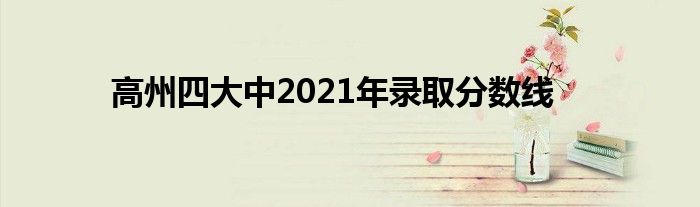 高州四大中2021年录取分数线