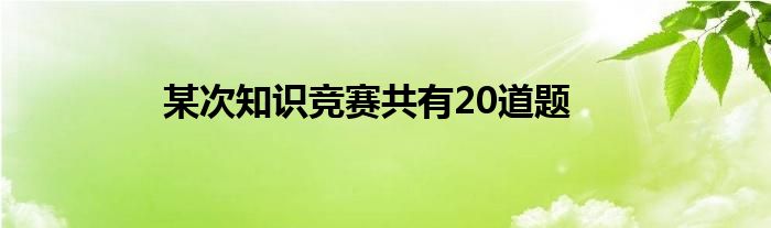 某次知识竞赛共有20道题