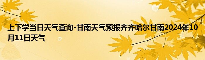 上下学当日天气查询-甘南天气预报齐齐哈尔甘南2024年10月11日天气