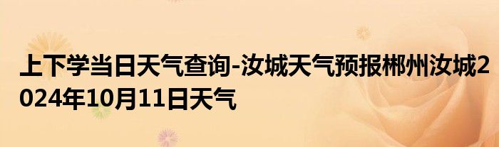 上下学当日天气查询-汝城天气预报郴州汝城2024年10月11日天气