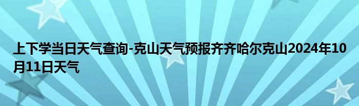 上下学当日天气查询-克山天气预报齐齐哈尔克山2024年10月11日天气