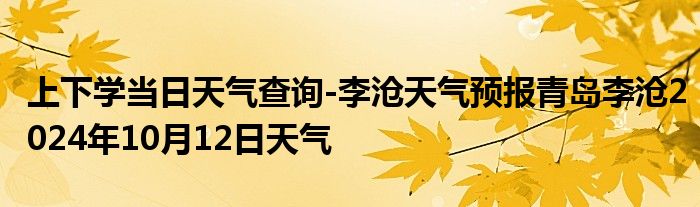 上下学当日天气查询-李沧天气预报青岛李沧2024年10月12日天气