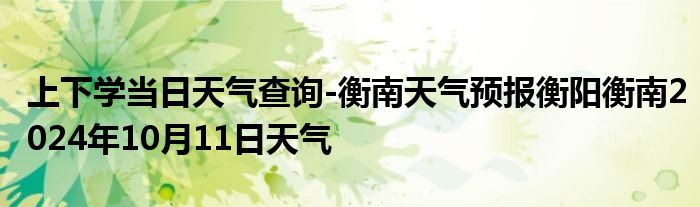 上下学当日天气查询-衡南天气预报衡阳衡南2024年10月11日天气