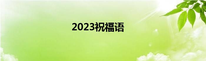 2023祝福语