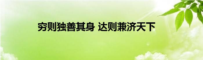 穷则独善其身 达则兼济天下