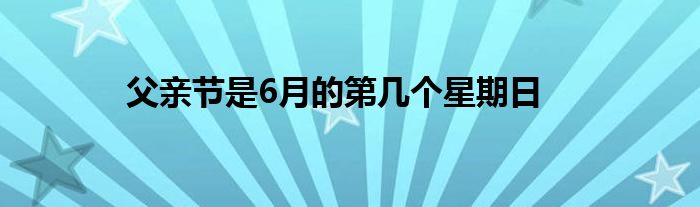 父亲节是6月的第几个星期日