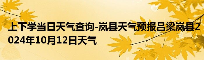 上下学当日天气查询-岚县天气预报吕梁岚县2024年10月12日天气