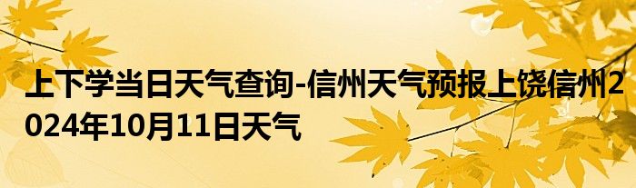 上下学当日天气查询-信州天气预报上饶信州2024年10月11日天气