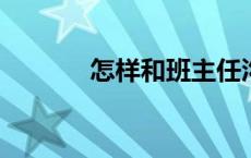 怎样和班主任沟通孩子的成绩