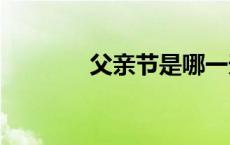 父亲节是哪一天2023父亲节