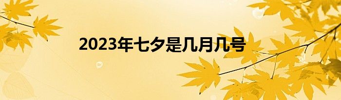 2023年七夕是几月几号