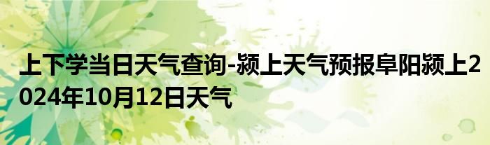 上下学当日天气查询-颍上天气预报阜阳颍上2024年10月12日天气