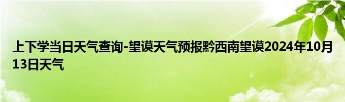 上下学当日天气查询-望谟天气预报黔西南望谟2024年10月13日天气