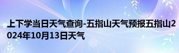 上下学当日天气查询-五指山天气预报五指山2024年10月13日天气