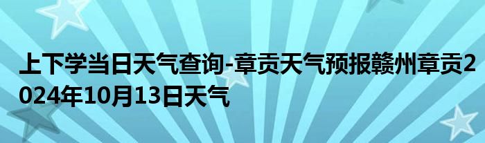 上下学当日天气查询-章贡天气预报赣州章贡2024年10月13日天气