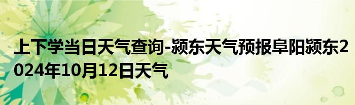 上下学当日天气查询-颍东天气预报阜阳颍东2024年10月12日天气