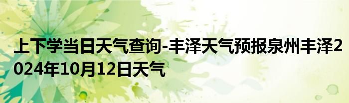 上下学当日天气查询-丰泽天气预报泉州丰泽2024年10月12日天气