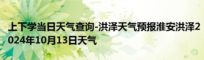 上下学当日天气查询-洪泽天气预报淮安洪泽2024年10月13日天气