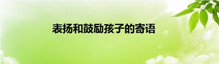 表扬和鼓励孩子的寄语