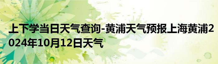 上下学当日天气查询-黄浦天气预报上海黄浦2024年10月12日天气