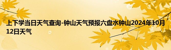 上下学当日天气查询-钟山天气预报六盘水钟山2024年10月12日天气