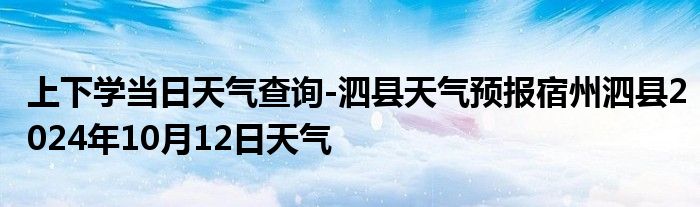 上下学当日天气查询-泗县天气预报宿州泗县2024年10月12日天气