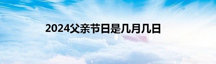 2024父亲节日是几月几日