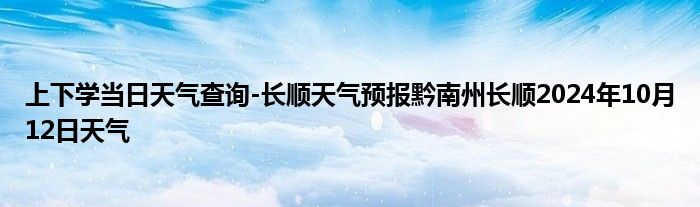 上下学当日天气查询-长顺天气预报黔南州长顺2024年10月12日天气