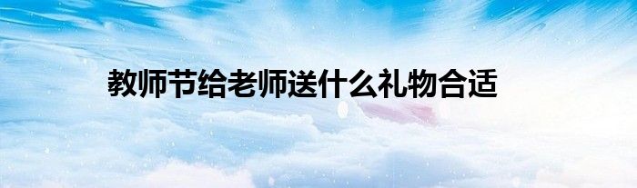 教师节给老师送什么礼物合适