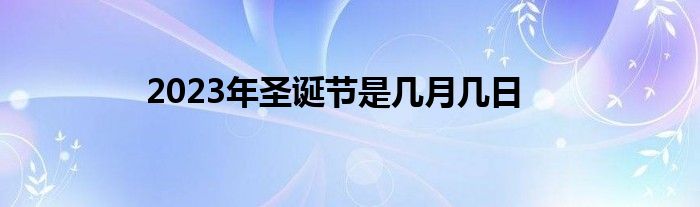 2023年圣诞节是几月几日