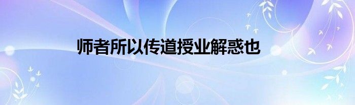 师者所以传道授业解惑也