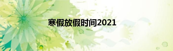 寒假放假时间2021