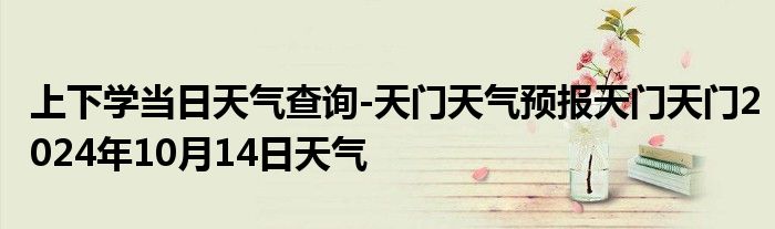 上下学当日天气查询-天门天气预报天门天门2024年10月14日天气