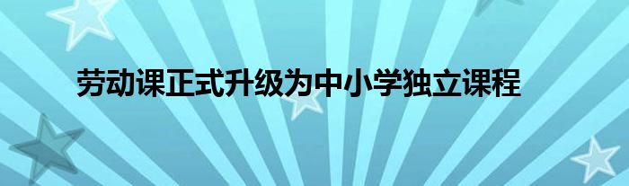 劳动课正式升级为中小学独立课程