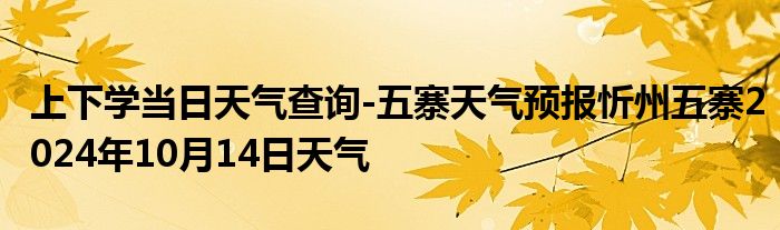 上下学当日天气查询-五寨天气预报忻州五寨2024年10月14日天气