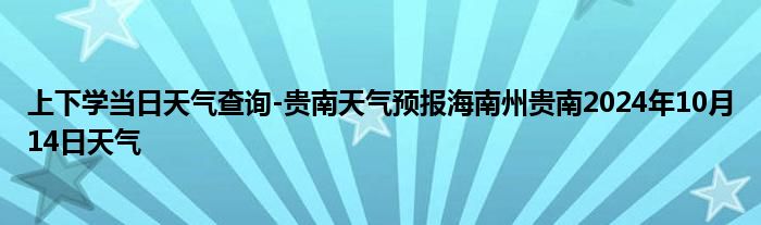 上下学当日天气查询-贵南天气预报海南州贵南2024年10月14日天气