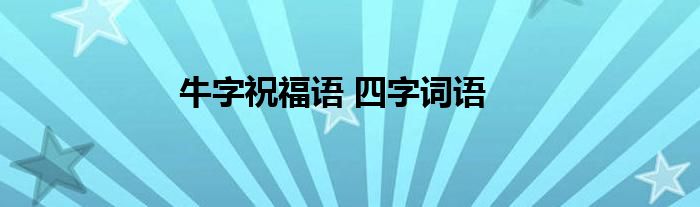 牛字祝福语 四字词语