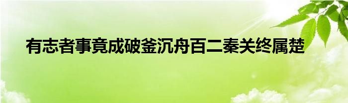 有志者事竟成破釜沉舟百二秦关终属楚