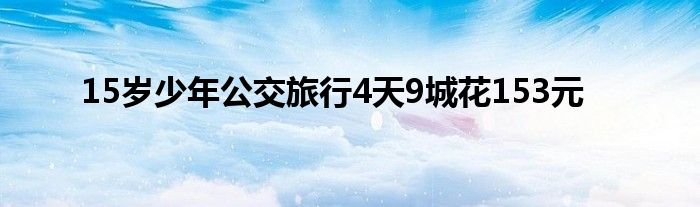 15岁少年公交旅行4天9城花153元