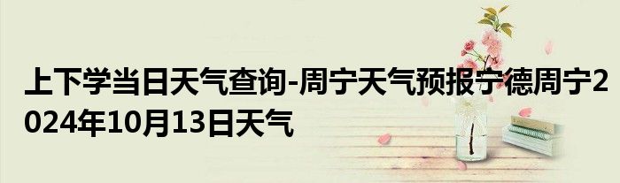 上下学当日天气查询-周宁天气预报宁德周宁2024年10月13日天气