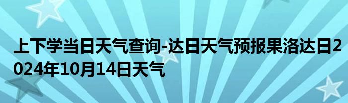 上下学当日天气查询-达日天气预报果洛达日2024年10月14日天气