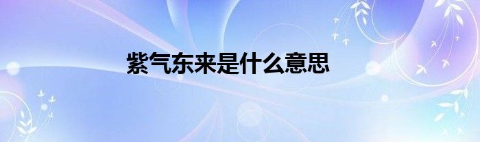 紫气东来是什么意思