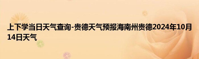 上下学当日天气查询-贵德天气预报海南州贵德2024年10月14日天气